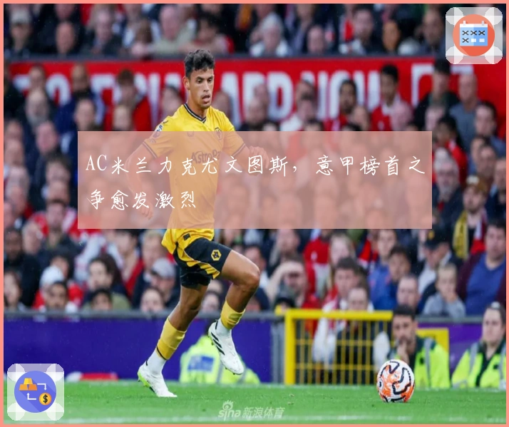 AC米兰力克尤文图斯，意甲榜首之争愈发激烈