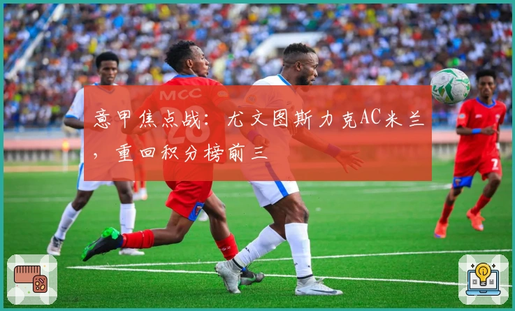 意甲焦点战:尤文图斯力克AC米兰,重回积分榜前三