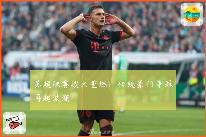 苏超联赛战火重燃，传统豪门争冠再起波澜