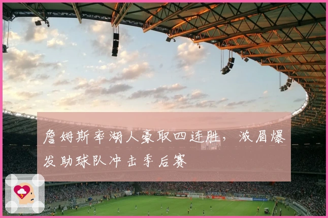 詹姆斯率湖人豪取四连胜，浓眉爆发助球队冲击季后赛