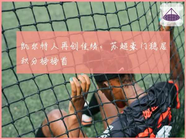 凯尔特人再创佳绩，苏超豪门稳居积分榜榜首