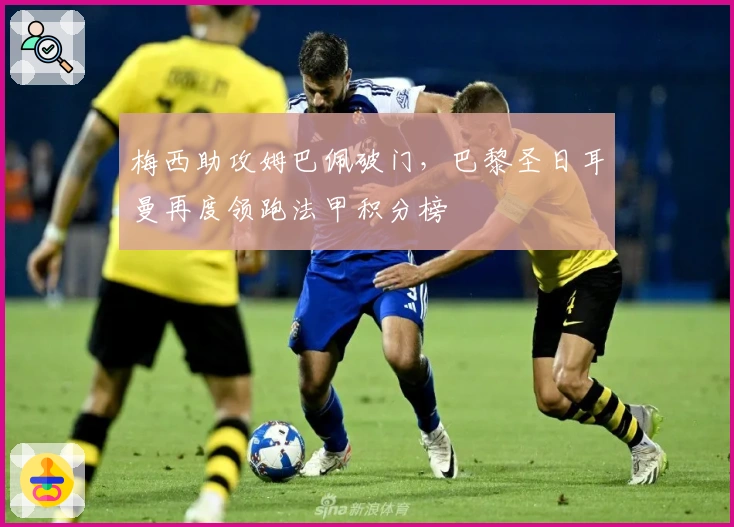 梅西助攻姆巴佩破门，巴黎圣日耳曼再度领跑法甲积分榜