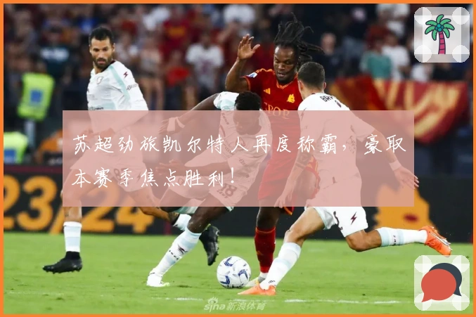 苏超劲旅凯尔特人再度称霸，豪取本赛季焦点胜利！