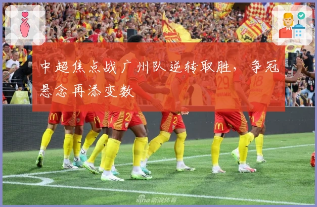 中超焦点战广州队逆转取胜，争冠悬念再添变数