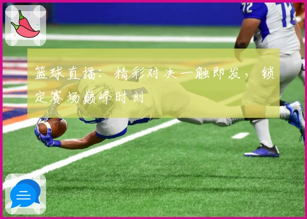 篮球直播：精彩对决一触即发，锁定赛场巅峰时刻