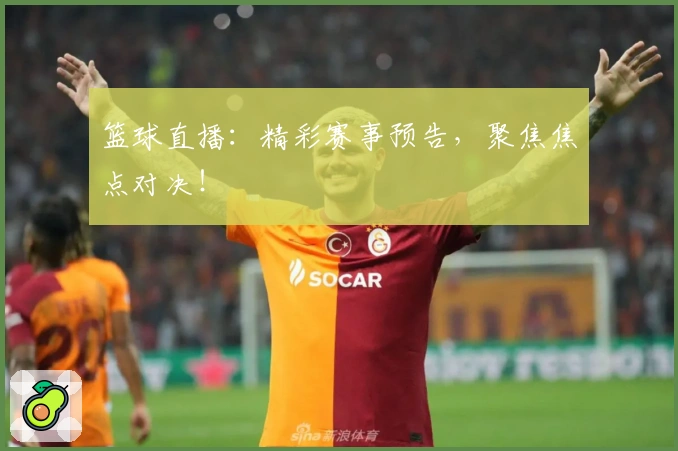 篮球直播：精彩赛事预告，聚焦焦点对决！