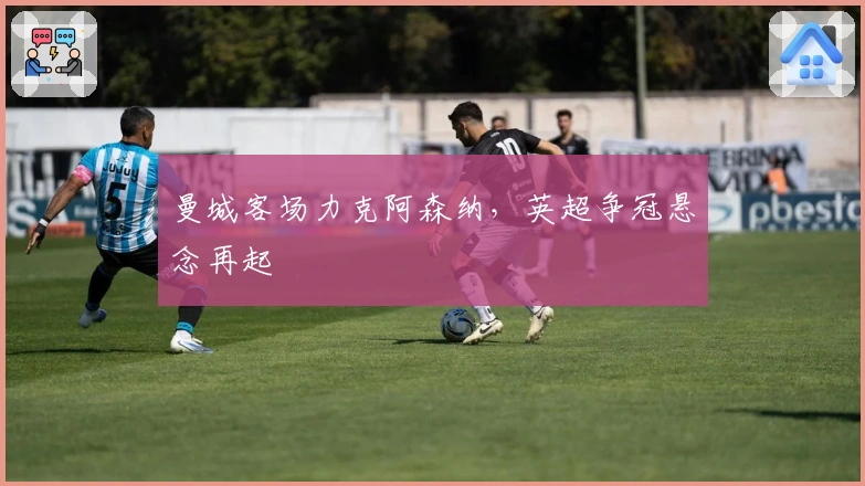 曼城客场力克阿森纳，英超争冠悬念再起