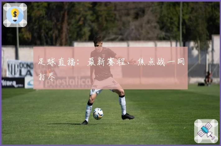 足球直播：最新赛程、焦点战一网打尽